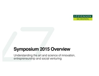 Symposium 2015 Overview
Understanding the art and science of innovation,
entrepreneurship and social venturing
 