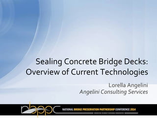 Lorella Angelini
Angelini Consulting Services
Sealing Concrete Bridge Decks:
Overview of Current Technologies
 