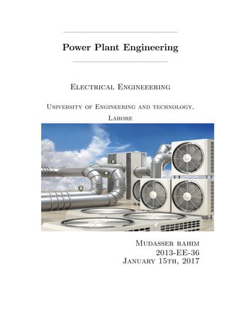 Power Plant Engineering
Electrical Engineeering
University of Engineering and technology,
Lahore
Mudasser rahim
2013-EE-36
January 15th, 2017
 