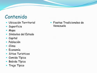ContenidoUbicación TerritorialSuperficieMapaSímbolos del EstadoCapitalPoblaciónClima EconomíaSitios TuristicosComida TípicaBebida TípicaTraje TípicoFiestas Tradicionales de Venezuela