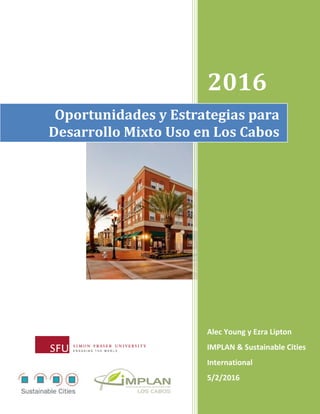2016
Alec Young y Ezra Lipton
IMPLAN & Sustainable Cities
International
5/2/2016
Oportunidades y Estrategias para
Desarrollo Mixto Uso en Los Cabos
 