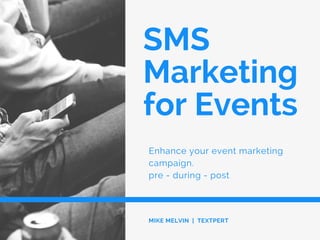 SMS
Marketing
for Events
Enhance your event marketing
campaign.
pre - during - post
MIKE MELVIN | TEXTPERT
 