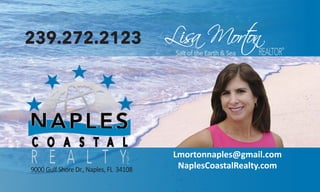 Lmortonnaples@gmail.com
NaplesCoastalRealty.com
Lisa Morton239.272.2123
R E A L T Y
REALTOR
®
9000 Gulf Shore Dr., Naples, FL 34108
Salt of the Earth & Sea
I
N
C
 