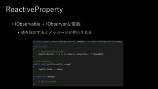 ReactiveProperty
• IObservable + IObserverな変数
• 値を設定するとメッセージが発行される
 