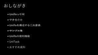 おしながき
• UniRxって何
• できること
• UniRxを構成する三大要素
• サンプル集
• UniRxの便利機能
• UniTask
• おすすめ資料
 