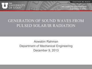 MECHANICAL ENGINEERING
Ergonomics & Safety
Aowabin Rahman
Department of Mechanical Engineering
December 9, 2013
GENERATION OF SOUND WAVES FROM
PULSED SOLAR/IR RADIATION
 