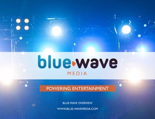 BLUE WAVE OVERVIEW
WWW.BLUE-WAVEMEDIA.COM
POWERING ENTERTAINMENT
 