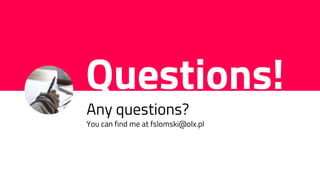 Questions!
Any questions?
You can find me at fslomski@olx.pl
 