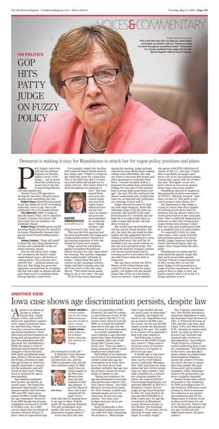 VOICES&COMMENTARY
The Des Moines Register | DesMoinesRegister.com | Metro Edition Thursday, May 12, 2016 | Page 17A
P
atty Judge’s interview
with the Des Moines
Register on Tuesday
helped clarify a few
things — not so much
about her positions on
issues but on the line
of attack Republicans
will take against her.
Tweets from GOP operatives
during the one-hour editorial board
session went something like this:
Robert Haus: @pattyforiowa needs
to get her hands on a LOT of briefing
materials, sorry to say. She is not
prepared to be a US Senator #iasen
Tim Albrecht: DMR to Judge at
the edit board: Yeah, you’ve attacked
(Chuck) Grassley but issues? She
lists topics but not solutions. No
pushback. #iasen
Robert Haus: @DMRegister Ed Bd
pressing @pattyforiowa for specifics
on issues. Repeatedly, because she’s
got not much beyond talking points.
#iasen
Jimmy Centers: “Hogs still smell”
is about the only thing @pattyforio-
wa has said confidently in this ed
board meeting. #iasen
You see the theme here: Judge
isn’t prepared, she doesn’t under-
stand federal issues, all she has is
talking points. The criticism isn’t
entirely fair — political attacks sel-
dom are. But Judge has given her
opponents ammunition for complain-
ing that she’s light on details and she
gave them more to complain about
during Tuesday’s interviews.
For example, asked why the Reg-
ister editorial board should endorse
her, Judge said: “I think I’ve been on
the statewide scene for a long time.
This is the fifth time that I’ve been
on a state ballot and people are fa-
miliar with me. They know what I’ve
done throughout my political ca-
reer.” She men-
tioned flood
recovery, pre-
school expan-
sion and civil
rights issues
addressed dur-
ing her four
years as lieuten-
ant governor
and concluded
by saying she
has a “strong
resume” and
looks forward to the “next step.”
This was the first question and
the most predictable, but Judge gave
a limp-noodle answer instead of a
galvanizing argument of why she
should be Iowa’s next senator.
Judge touted her electability
against incumbent Republican
Chuck Grassley but was vague about
her strategy. She said her campaign
plan would include “all kinds of
media.” Asked about the lack of
content on her campaign website,
Judge said that’s coming soon, but
she’s only been in the race since
March. “This whole social media
thing to me is very new,” she said.
Of all of the issues discussed
during the meeting, Judge perhaps
offered the most detail about making
college more affordable. She said
she wants to increase Pell grants and
allow graduates to refinance their
loans. “I would certainly look at a
proposal for tuition-free community
college for two years if the students
kept a certain high grade-point aver-
age,” she said. But she confessed she
doesn’t understand why student loan
rates are so high and why politicians
are reluctant to deal with it.
Judge offered one idea for deal-
ing with wage disparity: Raise the
minimum wage to $15 per hour na-
tionwide. She said $15 is the right
level because it’s “certainly not sky-
high but it is a place that starts to
make a wage that people can talk
about living on.”
She would raise the $118,000 pay-
roll tax cap for Social Security. Ide-
ally, she said, the cap would be elim-
inated, but she suggested she’d be
willing to settle for raising it to some
unspecified level. She said the Af-
fordable Care Act needs controls on
the cost of prescription drugs. She
raised the need for stronger, commu-
nity-based mental health and in-
creasing access to providers but said
she didn’t know what the state is
doing now.
She was fuzzy on how the EPA’s
Waters of the United States rule
would fit into her vision for water
quality, yet walked into the Repub-
licans’ line of fire on a hot-button
issue for farmers. Asked whether
she agrees with EPA’s definition of
waters of the U.S., she said, “I think
they’re probably on target, and I
know a lot of my agricultural people,
friends don’t agree with me on that,”
she said. “But again, we are at a
point where we have to be serious
about improving water quality.”
Republican operatives leaped on
that generally positive assessment
of WOTUS. Albrecht tweeted: “And
there we have it. This gaffe is one
you’re going to hear about a lot.”
My impression is that Judge is
trying to convey that she’s capable
of working across party lines for
solutions and she doesn’t want to be
overly prescriptive in her issue posi-
tions. That’s a difficult balancing act,
however, as she’s also trying to per-
suade Democratic primary voters
that she’s the most experienced both
as a candidate and as a policymaker.
It’s especially tricky in a year
when many voters seem to prefer
bold pronouncements over picky
details. Judge, however, lacks the
showy rhetorical finesse that can
make voters forget about the nitty-
gritty.
Republicans are deploying the
same playbook against Judge that
they used successfully against
Christie Vilsack’s congressional run
in 2012, saying she’s in over her
head. Judge is well-grounded in a
range of policy experience, but she’s
going to have to make it clear she
knows exactly what to do in the U.S.
Senate and how to do it.
GOP
HITS
PATTY
JUDGE
ON FUZZY
POLICY
KATHIE
OBRADOVICH
kobradov@dmreg.com
ON POLITICS
RODNEY WHITE/THE REGISTER
“This is the fifth time that I’ve been on a state ballot
and people are familiar with me. They know what
I’ve done throughout my political career,” Democratic
U.S. Senate candidate Patty Judge told the Des
Moines Register editorial board Tuesday.
Democrat is making it easy for Republicans to attack her for vague policy positions and plans
‘A
geism is as odious as
racism or sexism,”
Florida Rep. Claude
Pepper, D-Fla., said in 1976
before his legislation (support-
ed by Aging Committee mem-
ber and then-Rep. Chuck
Grassley) passed to eliminate
age-based mandatory retire-
ment and end discrimination in
hiring and advancement (the
Age Discrimination and Em-
ployment Act Amendments).
While the nation is fond of
debating improvements and
changes to Social Security,
both likely presidential nomi-
nees, Hillary Clinton and Don-
ald Trump, promise to main-
tain and protect it. However,
equally important to seniors
are the economics and self-
worth of their work. Being
fired or demoted for age is
unacceptable.
Age-related complaints
have grown, not shrunk, in
recent years. The Equal Em-
ployment Opportunity Com-
mission reports that between
1997 and 2007, there were
around 16,000 to 19,000 filings
for age complaints. However,
from 2008 though the present,
complaints increased to 23,000
to 25,000 a year. An AARP
survey found that two-thirds of
workers between 45 and 74
have “seen or experienced age
discrimination on the job.”
A Supreme Court decision
in 2009, Gross v. FBL. Finan-
cial Services, Inc., put the
ADEA at greater risk, and the
risk continues today. In 2003,
Jack Gross no-
ticed a memo at
his West Des
Moines insur-
ance job that
explained staff-
ing changes. “I
got this ahead of
time, and it just
jumped off the
page. Every-
body that they’re naming here
is my age or older. Nobody
under 50 was getting demoted.
The only promotions were
people who were basically a
generation younger than us.”
Gross was 54 at the time
and a vice president at FBL
Financial. He sued the compa-
ny and achieved victory in the
lower courts. But the U.S. Su-
preme Court ruled on June 18,
2009, by 5-4 that the plaintiff
most prove that age was the
sole reason for discrimination.
As a result, hundreds of
cases relating to age discrimi-
nation have been abandoned.
"Personally, that's one of the
things that I resent most,"
Gross says. "That my name is
being associated with so much
injustice and unfairness."
Beforehand, if an employee
was fired or not promoted, the
worker could raise age dis-
crimination as an issue. Now,
he or she must prove with
absolute certainty that age was
the primary reason for termi-
nation or failure to rise.
“Suing your employer for
age discrimination is basically
playing Russian roulette with
your career future,” says Paul
Bernard, an executive coach
for Next Avenue, a public and
national media service for
America’s 50 and over pop-
ulation. “You burn your
bridges and may never get
hired again.”
Pearl Zuchlewski, a New
York-based employment law-
yer, adds how time consuming
the process is. “Most people
want to get another job and
not spend years in deposition.”
Arguably, the biggest ob-
stacle is cost. Deposition costs
are as much as $1,800 a day.
For Gross, the fee was $11,000
simply to print the documents
relating to his case. You might
be in a better off to negotiate a
deal with your employer.
Dan Kohrman, a senior
attorney at the AARP Founda-
tion, asserts: “These kind of
decisions scare off workers
and lawyers. It’s harder to
prove an age case.”
A bright spot is that more
victories are being won in
state courts, if not federal
courts. California, Michigan,
New York, and Iowa are some
states that have better protec-
tions for older workers. Deb-
orah Campbell, 63, a commu-
nity program monitor for
Iowa’s 3rd Judicial District
Correctional Department, was
awarded $404,682 in 2014 by a
Woodbury County district
judge for age discrimination.
In 2012, Dr. Zane Hurkin, 81,
was awarded $340,000 by a
Polk County jury for age dis-
crimination at Woodward
County Resource Center in
Des Moines. But Korhman
elaborates: “If you don’t live in
that kind of state, than it is
tough. It is really tough.”
Sen. Grassley and former
Sen. Tom Harkin introduced
bipartisan legislation to undo
the Supreme Court decision of
FBL vs. Financial Services in
2012, and last year Sens. Bob
Casey, D-Pa., and Mark Kirk,
R-Ill., introduced similar legis-
lation “to clean up after Su-
preme Court decision that
exposed older workers to
discrimination,” according to
Think Progress, a federal-
action monitoring blog. Grass-
ley commented, “The decision
in the Gross case has had a
major impact on employment
discrimination litigation
across the country. It’s time
we clarify the law to ensure
that other people like Jack
Gross aren’t put in similar
situations. Older Americans
deserve the protections Con-
gress originally intended.”
People 50 and older will be
35 percent of the workforce
by 2019, according to the Ur-
ban Institute. With more cases
coming in, there is pressure
for Congress to act against
discrimination and for the
Department of Justice to put
in place protections for sen-
iors’ job security. Seniors vote
in the highest percentages of
any age, so this not only
makes good sense, but good
politics.
ANOTHER VIEW
Iowa case shows age discrimination persists, despite law
ROBERT WEINER is
a former spokes-
man for the Clinton
White House and
was chief of staff of
the U.S. House
Aging Committee.
DANIEL KHAN is
senior policy ana-
lyst at Robert
Weiner Associates
and Solutions for
Change.
Jack Gross
 