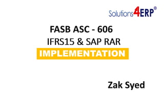 IFRS15 & SAP RAR
IMPLEMENTATION
IFRS15 & SAP RAR
FASB ASC - 606
Zak Syed
 