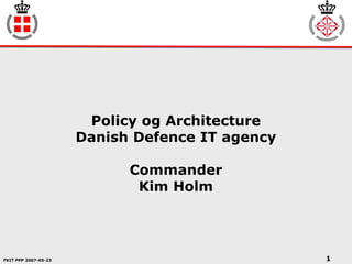 FKIT PPP 2007-05-23 1
Policy og Architecture
Danish Defence IT agency
Commander
Kim Holm
 