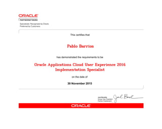 has demonstrated the requirements to be
This certifies that
on the date of
30 November 2015
Oracle Applications Cloud User Experience 2016
Implementation Specialist
Pablo Barrios
 