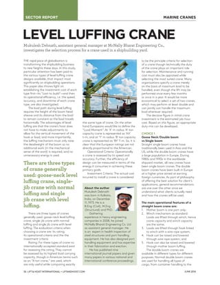 SECTOR REPORT
JUNE 201636 LIFT & HOIST INTERNATIONAL • LIFTANDHOIST.COM
THE rapid pace of globalisation is
transforming the shipbuilding business
to new heights these days. In this study,
particular attention has been paid to
the various types of level luﬃng crane
designs available, that impact most
signiﬁcantly on shipbuilding operations.
This paper also throws light on
establishing the investment cost of each
type ﬁrst—its “cost-to build”—and then
its operational eﬃciency, i.e. the speed,
accuracy, and downtime of each crane
type, are also investigated.
The load path during level luﬃng
requires the height of the boom head
sheave and its distance from the load
to remain constant so the load travels
horizontally. The advantages of level
luﬃng are that the crane’s hoist does
not have to make adjustments to
allow for the vertical movement of the
hook or load; and more importantly,
the luﬃng mechanism must only raise
the deadweight of the boom so no
additional work (in the mechanical
sense of the word) is required, and no
unnecessary energy is used.
There are three types of cranes
generally used: goose-neck level luﬃng
crane, single-jib crane with normal
luﬃng and single jib crane with level
luﬃng. The evaluation criteria when
choosing a crane are: its rating;
its operational criteria and the the
investment criteria
Rating: For these types of crane no
internationally accepted standard exist
for assessing the rating. They cannot
be assessed by its highest load carrying
capacity, though in American terms such
as an “A ton crane,” are used, which
are only useful while comparing exactly
the same type of crane. On the other
hand Europeans would like to deﬁne the
“Load Moment”. At ‘X’ m radius ‘A’ ton
capacity crane is represented as ‘AX’
t-m, and at ‘Y’ m radius ‘B’ ton capacity
crane is represented as ‘BY’ T-m. So, it is
clear that the European ratings are not
directly proportional to the American.
Operational Criteria: Operationally
a crane is assessed by its speed and
accuracy. Further, the eﬃciency of
design can be measured in terms of the
energy it consumes in achieving these
primary goals.
Investment Criteria: The actual cost
incurred to install a crane is considered
to be the principle criteria for selection
of a crane though technically the duty
of the crane plays an important role
for selection. Maintenance and running
cost must also be appraised while
selecting the most suited crane. Many
organisations specify a crane merely
on the basis of maximum load to be
handled, even though the lift may be
performed once every few months
or once in a year. It would be more
economical to select a set of two cranes,
which may perform at least double and
can jointly can handle the maximum
load whenever required.
The decisive ﬁgure in initial crane
investment is the estimated job-hour
cost. Based on this ﬁgure, an appropriate
duty-mix can be developed.
CHOICE 1
Goose Neck/Double boom
vs Single boom
Straight single boom cranes have
traditionally been used in Asia and the
US, while the double boom cranes have
a large population in Europe. During
1980s and 1990s in the worldwide
shipyard market, all new cranes have
been single boom cranes. The double
boom cranes have been built in Europe
at a higher price aimed at earning
foreign currencies. As part of philosophy
of oﬀering the best solution for client’s
applications, general recommendations
are one over the other once we
understand what clients actually need
and how the cranes will be used.
The main operational features of a
straight boom crane are:
1. Mother boom is one part only;
2. Winch mechanism as standard:
Loads are lifted through winch, hence
crane capacity and winch capacity
are the same;
3. Loads are lifted through hook linked
to winch with a wire rope system;
4. Hook can be raised and lowered
through wire rope system; and
5. Hook can also be raised and lowered
through mother boom luﬃng.
The double boom cranes are
available in diﬀerent types for diﬀerent
purposes. Normal double boom cranes
are used for handling all types of
cargo, from container handling to the
LEVEL LUFFING CRANE
Mukulesh Debnath, assistant general manager at McNally Bharat Engineering Co.,
investigates the selection process for a crane used in a shipbuilding yard.
MARINE CRANES
About the author
Mukulesh Debnath
was born in Kolkata,
India, on December
11, 1973. He is a
B.Eng (Civil), M.Eng
(Structural) and PhD.
Gathering
experience in heavy engineering
companies in 2008, he joined
McNally Bharat Engineering Co. Ltd
as assistant general manager. He
is an expert in health inspection of
steel structures and port handling
equipment. He has also designed port
handling equipment and has expertise
in their fabrication and erection.
He has published nine
international journal papers and given
many papers in various national and
international conference proceedings.
There are three types
of crane generally
used: goose-neck level
luffing crane, single-
jib crane with normal
luffing and single
jib crane with level
luffing.
 