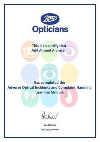 This is to certify that
Has completed the
Ben Fletcher
Managing Director
Adil Ahmed Alomrani
Adverse Optical Incidents and Complaint Handling
Learning Module
 