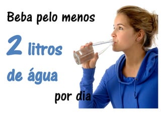 Beba pelo menos 
2 litros 
de água 
por dia 