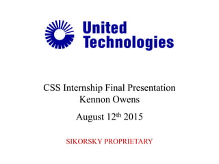 CSS Internship Final Presentation
Kennon Owens
SIKORSKY PROPRIETARY
August 12th 2015
 