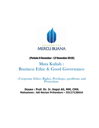 (Periode6November-12November2018)
Mata Kuliah :
Business Ethic & Good Governance
- Corporate Ethics Rights, Privileges, problems and
Protection-
Dosen : Prof. Dr. Ir. Hapzi Ali, MM, CMA
Mahasiswa : Adi Novian Prihantoro – 55117120016
 