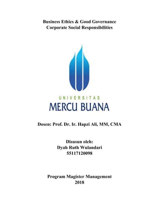 Business Ethics & Good Governance
Corporate Social Responsibilities
Dosen: Prof. Dr. Ir. Hapzi Ali, MM, CMA
Disusun oleh:
Dyah Ruth Wulandari
55117120098
Program Magister Management
2018
 