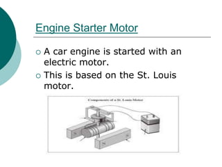 Engine Starter Motor
 A car engine is started with an
electric motor.
 This is based on the St. Louis
motor.
 