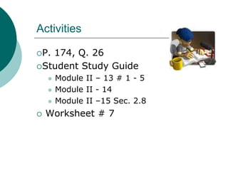 Activities
P. 174, Q. 26
Student Study Guide
 Module II – 13 # 1 - 5
 Module II - 14
 Module II –15 Sec. 2.8
 Worksheet # 7
 