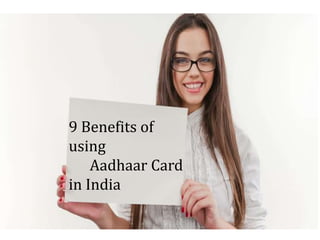 9 Benefits of
using
Aadhaar Card
in India
 