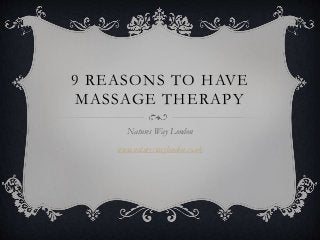 9 REASONS TO HAVE
MASSAGE THERAPY
Natures Way London
www.natureswaylondon.co.uk
 