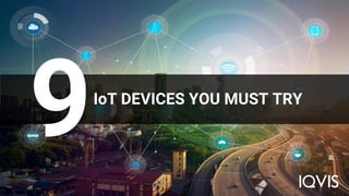 IoT DEVICES YOU MUST TRY
 