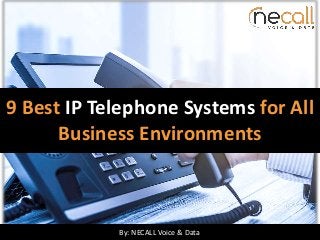 9 Best IP Telephone Systems for All
Business Environments
By: NECALL Voice & Data
 