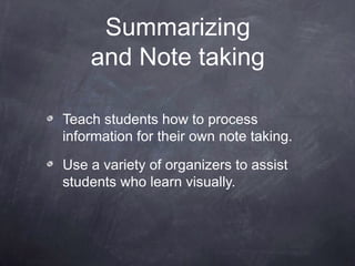 Summarizing
    and Note taking

Teach students how to process
information for their own note taking.

Use a variety of organizers to assist
students who learn visually.
 