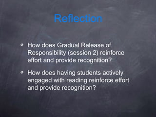 Reflection

How does Gradual Release of
Responsibility (session 2) reinforce
effort and provide recognition?

How does having students actively
engaged with reading reinforce effort
and provide recognition?
 