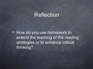 Reflection


How do you use homework to
extend the learning of the reading
strategies or to enhance critical
thinking?
 