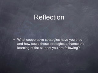 Reflection


What cooperative strategies have you tried
and how could these strategies enhance the
learning of the student you are following?
 
