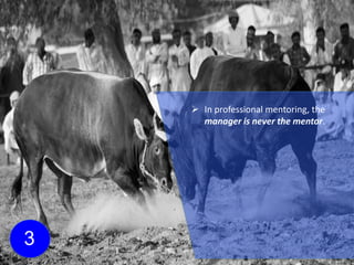 3
 In professional mentoring, the
manager is never the mentor.
 