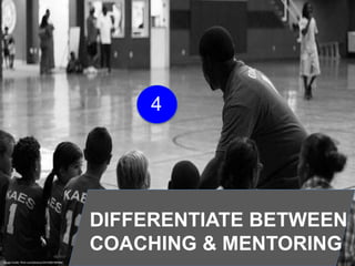 Image Credit: flickr.com/photos/34316967@N04/
DIFFERENTIATE BETWEEN
COACHING & MENTORING
4
 