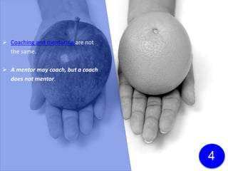  Coaching and mentoring are not
the same.
 A mentor may coach, but a coach
does not mentor.
4
Click here to download a free
white paper on the differences
between coaching and
mentoring!
 