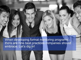When developing formal mentoring programs,
there are nine best practices companies should
embrace. Let’s dig in!
 