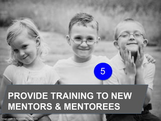 Image credit flickr.com/photos/kkleinrn/
PROVIDE TRAINING TO NEW
MENTORS & MENTOREES
5
 