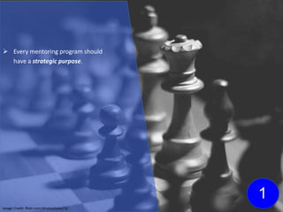  Every mentoring program should
have a strategic purpose.
Image Credit: flickr.com/photos/evoo73/
1
 