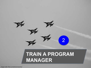 Image Credit: flickr.com/photos/wwarby/
TRAIN A PROGRAM
MANAGER
2
 