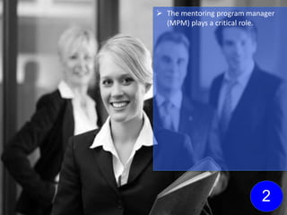  The mentoring program manager
(MPM) plays a critical role.
2
 