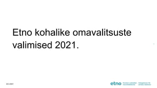 Etno kohalike omavalitsuste
valimised 2021.
22.4.2021
1
 