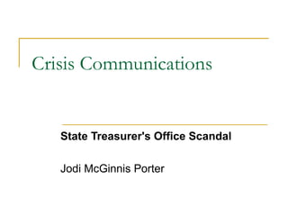 Crisis Communications
State Treasurer's Office Scandal
Jodi McGinnis Porter
 