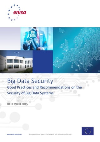 www.enisa.europa.eu European Union Agency For Network And Information Security
Big Data Security
Good Practices and Recommendations on the
Security of Big Data Systems
DECEMBER 2015
 