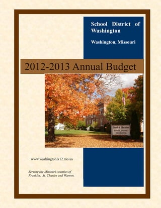 School District of
Washington
Washington, Missouri
2012-2013 Annual Budget
www.washington.k12.mo.us
Serving the Missouri counties of
Franklin, St. Charles and Warren.
 