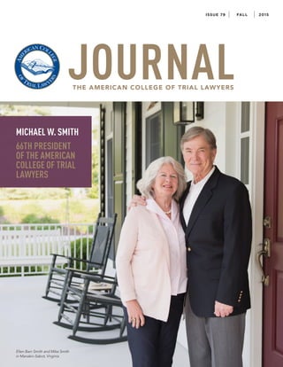 ISSUE 79 FALL 2015
MICHAEL W. SMITH
66TH PRESIDENT
OF THE AMERICAN
COLLEGE OF TRIAL
LAWYERS
Ellen Bain Smith and Mike Smith
in Manakin-Sabot, Virginia
 