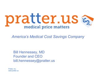 Pratter, Inc.
www.pratter.us
Bill Hennessey, MD
Founder and CEO
bill.hennessey@pratter.us
TM
America’s Medical Cost Savings Company
 