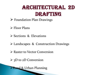 ARCHITECTURAL 2D
DRAFTING
? Foundation Plan Drawings
? Floor Plans
? Sections & Elevations
? Landscapes & Construction Drawings
? Raster to Vector Conversion
? 3D to 2D Conversion
?Rural & Urban Planning
 