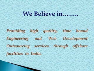 We Believe in..
Providing high quality, time bound
Engineering and Web Development
Outsourcing services through offshore
facilities in India.
 
