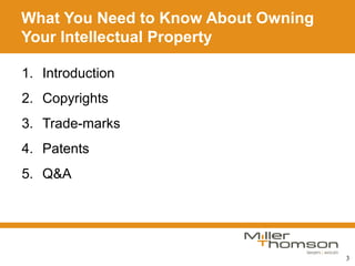 3
What You Need to Know About Owning
Your Intellectual Property
1. Introduction
2. Copyrights
3. Trade-marks
4. Patents
5. Q&A
 