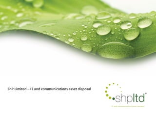 ShP Limited – IT and communications asset disposal
 